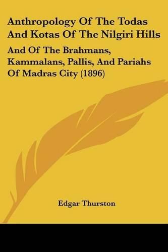 Anthropology of the Todas and Kotas of the Nilgiri Hills: And of the Brahmans, Kammalans, Pallis, and Pariahs of Madras City (1896)