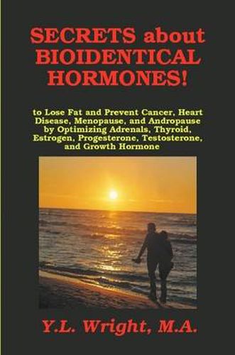 Cover image for Secrets About Bioidentical Hormones to Lose Fat and Prevent Cancer, Heart Disease, Menopause, and Andropause, by Optimizing Adrenals, Thyroid, Estrogen, Progesterone, Testosterone, and Growth Hormone!