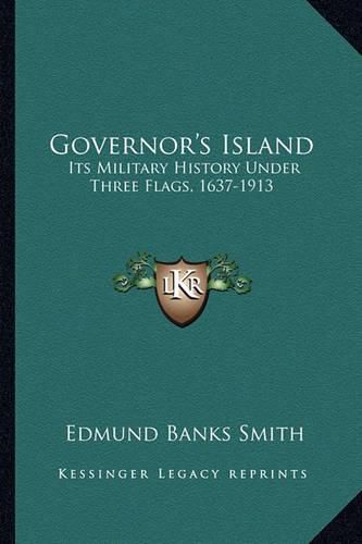 Cover image for Governor's Island: Its Military History Under Three Flags, 1637-1913