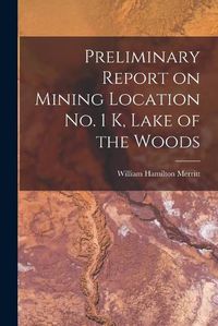 Cover image for Preliminary Report on Mining Location No. 1 K, Lake of the Woods [microform]