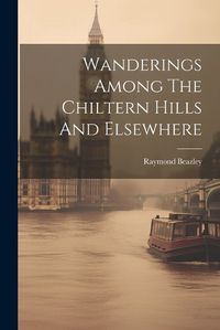 Cover image for Wanderings Among The Chiltern Hills And Elsewhere