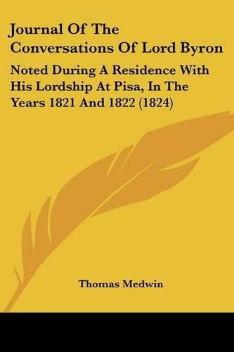 Cover image for Journal Of The Conversations Of Lord Byron: Noted During A Residence With His Lordship At Pisa, In The Years 1821 And 1822 (1824)