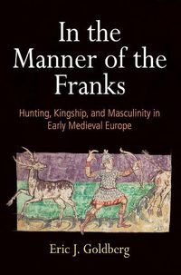 Cover image for In the Manner of the Franks: Hunting, Kingship, and Masculinity in Early Medieval Europe