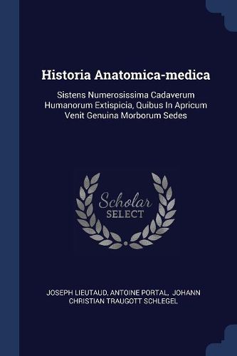 Cover image for Historia Anatomica-Medica: Sistens Numerosissima Cadaverum Humanorum Extispicia, Quibus in Apricum Venit Genuina Morborum Sedes