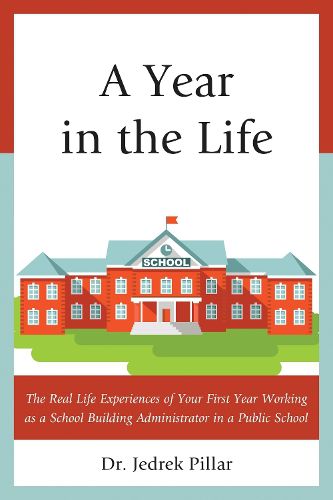 Cover image for A Year in the Life: The Real Life Experiences of Your First Year Working as a School Building Administrator in a Public School