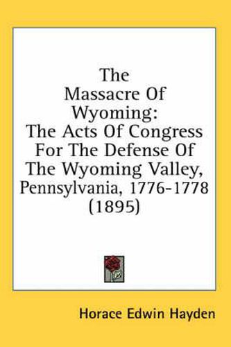 The Massacre of Wyoming: The Acts of Congress for the Defense of the Wyoming Valley, Pennsylvania, 1776-1778 (1895)