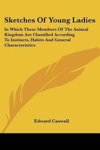 Cover image for Sketches of Young Ladies: In Which These Members of the Animal Kingdom Are Classified According to Instincts, Habits and General Characteristics