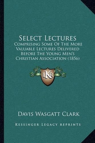 Select Lectures: Comprising Some of the More Valuable Lectures Delivered Before the Young Men's Christian Association (1856)