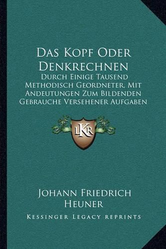 Cover image for Das Kopf Oder Denkrechnen: Durch Einige Tausend Methodisch Geordneter, Mit Andeutungen Zum Bildenden Gebrauche Versehener Aufgaben (1843)