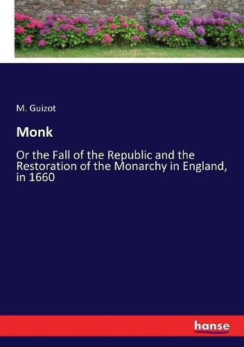 Monk: Or the Fall of the Republic and the Restoration of the Monarchy in England, in 1660