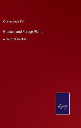 Grasses and Forage Plants: A practical Treatise