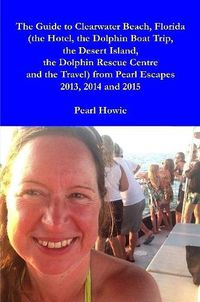 Cover image for The Guide to Clearwater Beach, Florida (the Hotel, the Dolphin Boat Trip, the Desert Island, the Dolphin Rescue Centre and the Travel) from Pearl Escapes 2013, 2014 and 2015