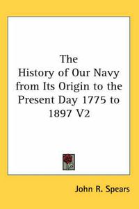 Cover image for The History of Our Navy from Its Origin to the Present Day 1775 to 1897 V2