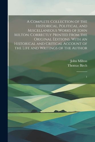 A Complete Collection of the Historical, Political, and Miscellaneous Works of John Milton