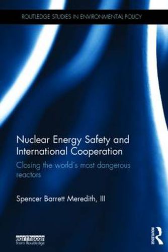 Cover image for Nuclear Energy Safety and International Cooperation: Closing the World's Most Dangerous Reactors