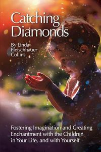 Cover image for Catching Diamonds: Fostering Imagination and Creating Enchantment with the Children in Your Life, and with Yourself