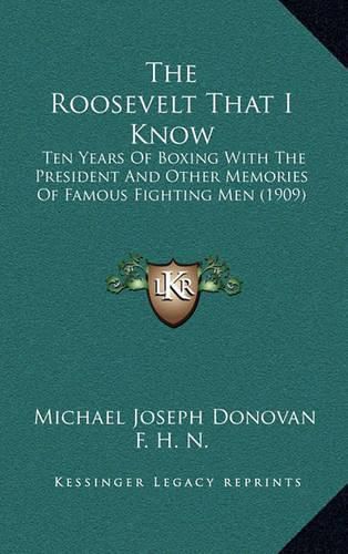 Cover image for The Roosevelt That I Know: Ten Years of Boxing with the President and Other Memories of Famous Fighting Men (1909)