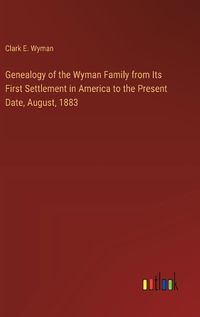 Cover image for Genealogy of the Wyman Family from Its First Settlement in America to the Present Date, August, 1883