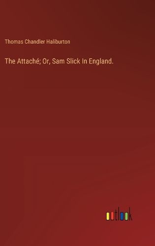 The Attache; Or, Sam Slick In England.