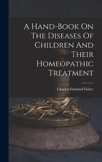 Cover image for A Hand-book On The Diseases Of Children And Their Homeopathic Treatment