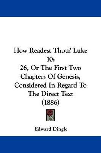 Cover image for How Readest Thou? Luke 10: 26, or the First Two Chapters of Genesis, Considered in Regard to the Direct Text (1886)