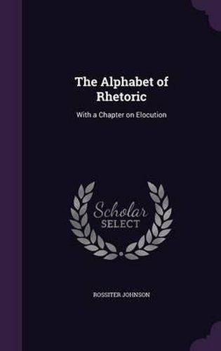 Cover image for The Alphabet of Rhetoric: With a Chapter on Elocution