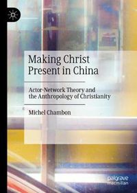 Cover image for Making Christ Present in China: Actor-Network Theory and the Anthropology of Christianity