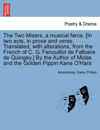 Cover image for The Two Misers, a Musical Farce. [in Two Acts, in Prose and Verse. Translated, with Alterations, from the French of C. G. Fenouillot de Falbaire de Quingey.] by the Author of Midas and the Golden Pippin Kane O'Hara