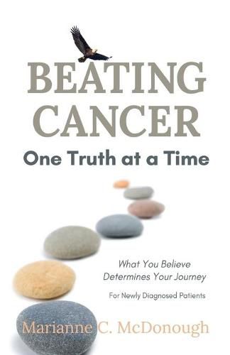 Cover image for Beating Cancer One Truth at a Time: What You Believe Determines Your Journey