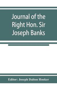 Cover image for Journal of the Right Hon. Sir Joseph Banks; during Captain Cook's first voyage in H.M.S. Endeavour in 1768-71 to Terra del Fuego, Otahite, New Zealand, Australia, the Dutch East Indies, etc.