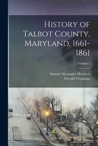 History of Talbot County, Maryland, 1661-1861; Volume 1