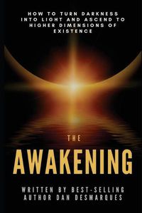 Cover image for The Awakening: How to Turn Darkness Into Light and Ascend to Higher Dimensions of Existence