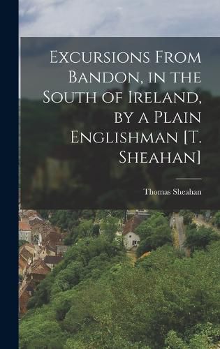 Cover image for Excursions From Bandon, in the South of Ireland, by a Plain Englishman [T. Sheahan]