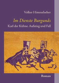 Cover image for Im Dienste Burgunds: Karl der Kuhne. Aufstieg und Fall