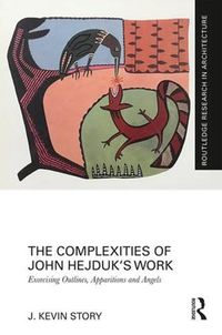 Cover image for The Complexities of John Hejduk's Work: Exorcising Outlines, Apparitions and Angels