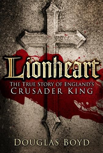 Lionheart: The True Story of England's Crusader King