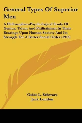 Cover image for General Types of Superior Men: A Philosophico-Psychological Study of Genius, Talent and Philistinism in Their Bearings Upon Human Society and Its Struggle for a Better Social Order (1916)