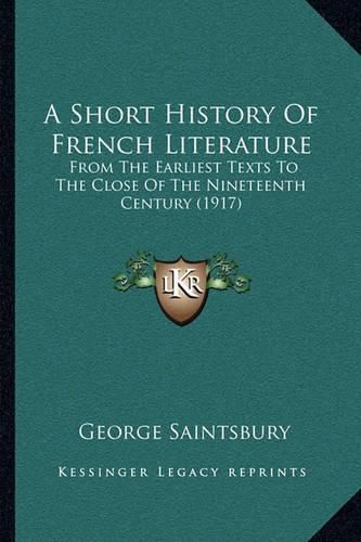 Cover image for A Short History of French Literature: From the Earliest Texts to the Close of the Nineteenth Century (1917)
