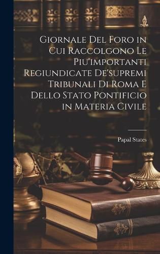 Cover image for Giornale Del Foro in Cui Raccolgono Le Piu'importanti Regiundicate De'supremi Tribunali Di Roma E Dello Stato Pontificio in Materia Civile