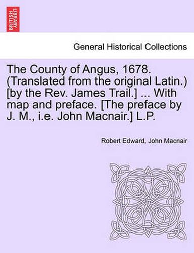 The County of Angus, 1678. (Translated from the Original Latin.) [By the REV. James Trail.] ... with Map and Preface. [The Preface by J. M., i.e. John Macnair.] L.P.