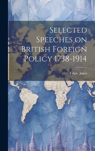 Cover image for Selected Speeches on British Foreign Policy 1738-1914