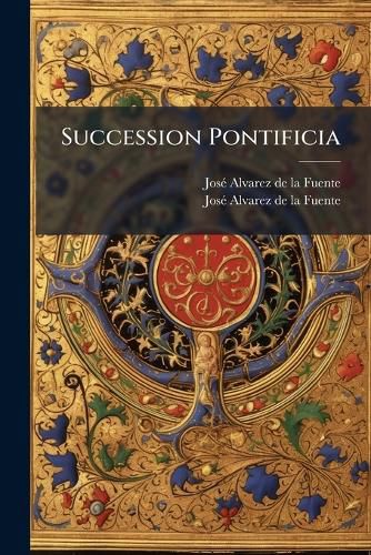 Cover image for Succession Pontificia: Epitome Historial de Las Vidas, Hechos y Resoluciones de Los Summos Pontifices Desde San Pedro ... Hasta ... Benedicto XIII ...