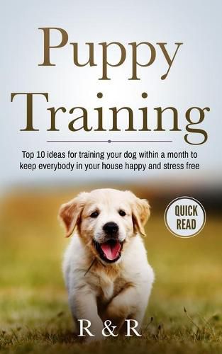 Cover image for Puppy Training: Top 10 Ideas For Training Your Dog Within A Month To Keep Everybody In Your House Happy And Stress Free