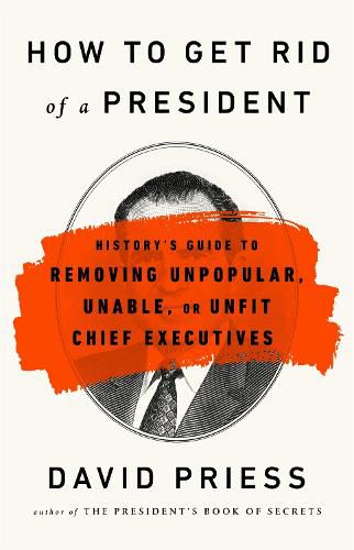 Cover image for How to Get Rid of a President: History's Guide to Removing Unpopular, Unable, or Unfit Chief Executives