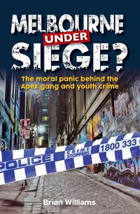 Cover image for Melbourne Under Siege: The Moral Panic Behind the Apex Gang and Youth Crime