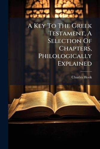 Cover image for A Key To The Greek Testament, A Selection Of Chapters, Philologically Explained