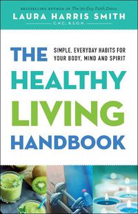 Cover image for The Healthy Living Handbook: Simple, Everyday Habits for Your Body, Mind and Spirit