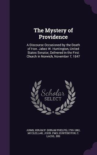 Cover image for The Mystery of Providence: A Discourse Occasioned by the Death of Hon. Jabez W. Huntington, United States Senator, Delivered in the First Church in Norwich, November 7, 1847