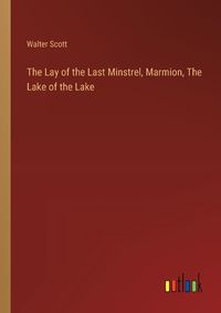 Cover image for The Lay of the Last Minstrel, Marmion, The Lake of the Lake