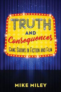 Cover image for Truth and Consequences: Game Shows in Fiction and Film